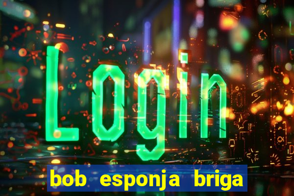 bob esponja briga nos corais